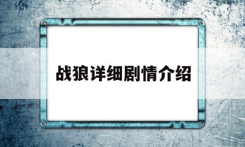 战狼详细剧情介绍(战狼战狼剧情介绍)