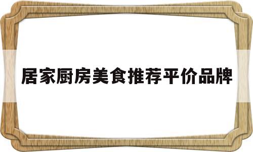 居家厨房美食推荐平价品牌(居家菜品)