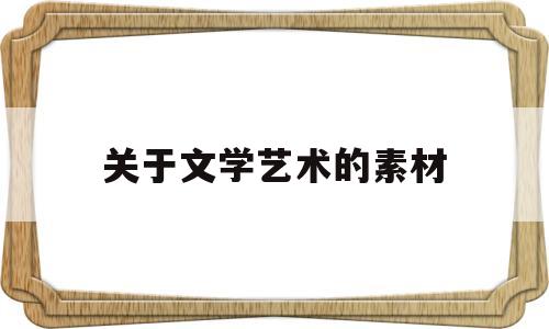 关于文学艺术的素材(关于文学艺术的素材事例)