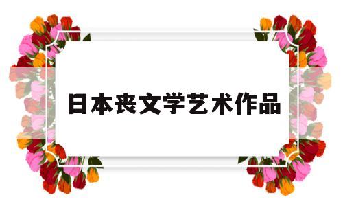 日本丧文学艺术作品(日本丧文化是什么意思)
