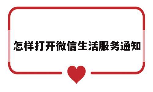 怎样打开微信生活服务通知(怎么打开微信生活服务)