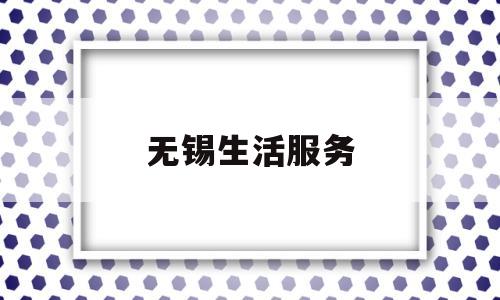 无锡生活服务(无锡生活服务频道)