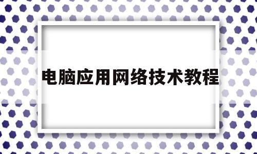 电脑应用网络技术教程(windows网络应用技术)