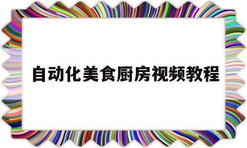自动化美食厨房视频教程(自动化餐厅视频)