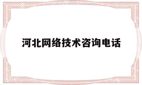 河北网络技术咨询电话(河北省网络科技大学)
