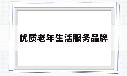 包含优质老年生活服务品牌的词条