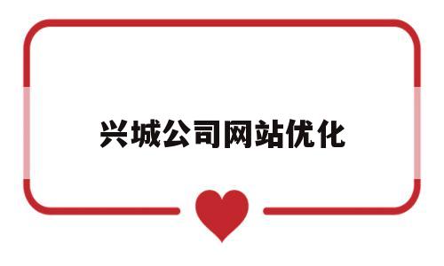 兴城公司网站优化(网站优化专业公司)