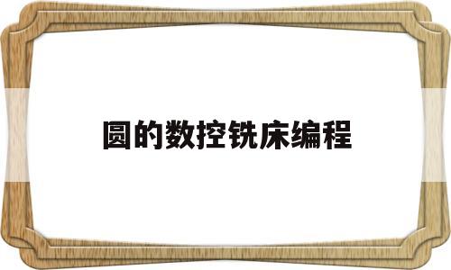圆的数控铣床编程(数控铣床圆的手动编程)