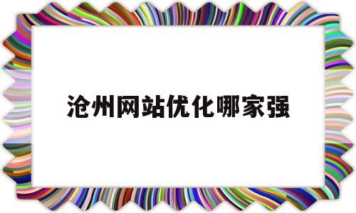 沧州网站优化哪家强(沧州网站建设手机百度)