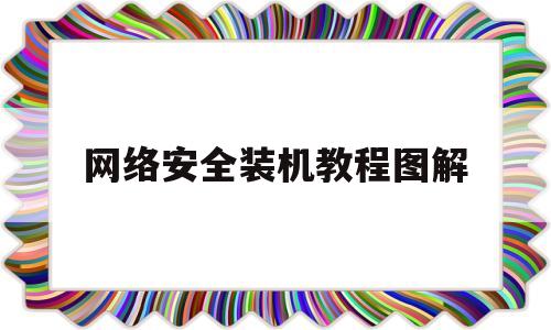 网络安全装机教程图解(网络安全装机教程图解大全)