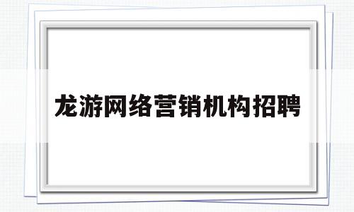 龙游网络营销机构招聘(龙游网络营销机构招聘电话)