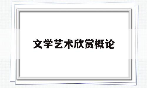 文学艺术欣赏概论(文学艺术欣赏概论pdf)