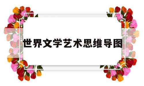 世界文学艺术思维导图(世界文学艺术思维导图图片)