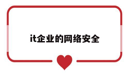 it企业的网络安全(企业网络安全技术)