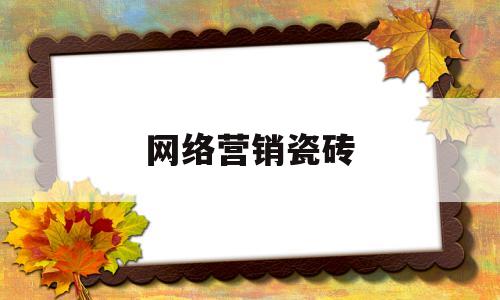 网络营销瓷砖(2020网络瓷砖销售排行榜)