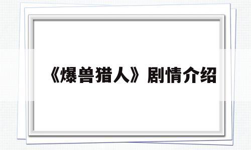 《爆兽猎人》剧情介绍(爆兽猎人预告片)