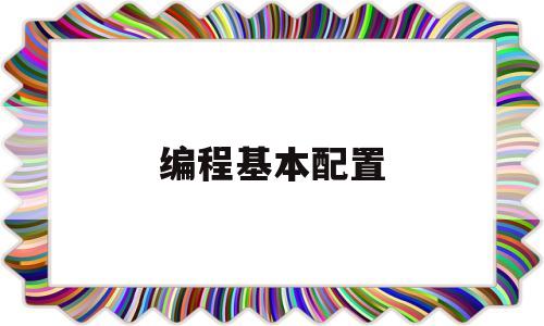 编程基本配置(编程的计算机配置)