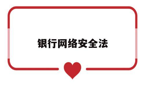 银行网络安全法(银行网络安全管理办法)