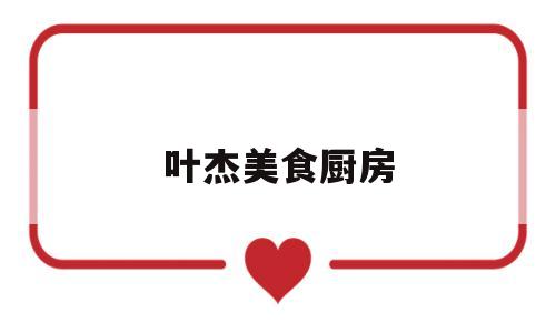 叶杰美食厨房(丈母娘比媳妇还漂亮怎么夸)