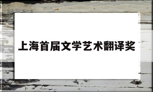 上海首届文学艺术翻译奖(上海译文论坛)