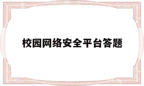 校园网络安全平台答题(校园网络安全平台答题答案大全)