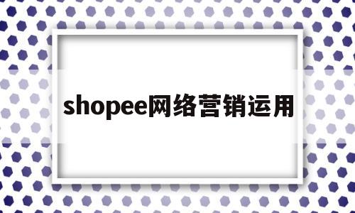 shopee网络营销运用(shopee营销活动)