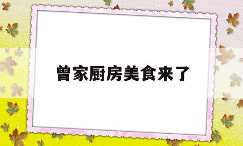 曾家厨房美食来了(曾家厨房哪个店好吃)