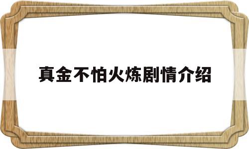 真金不怕火炼剧情介绍(真金不怕火炼后一句是什么)