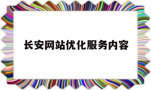 长安网站优化服务内容(长安网站优化服务内容怎么写)