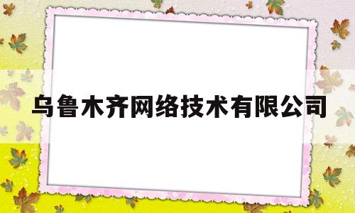 乌鲁木齐网络技术有限公司(新疆乌鲁木齐互联网学院)