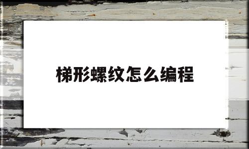 梯形螺纹怎么编程(梯形螺纹怎么编程实例)