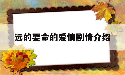 远的要命的爱情剧情介绍(电视剧远的要命的爱情)