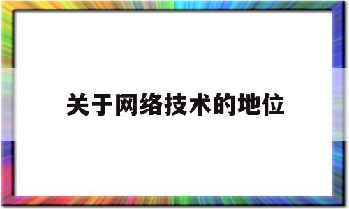 关于网络技术的地位(关于网络技术的发展趋势)