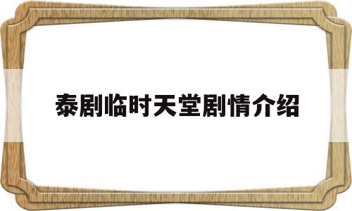 泰剧临时天堂剧情介绍(泰剧临时天堂剧情介绍大全集免费观看)