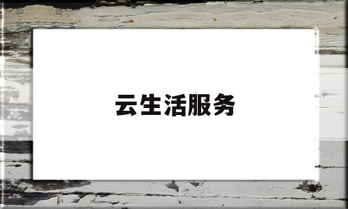 云生活服务(云生活官网)