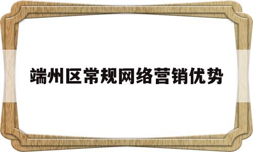 端州区常规网络营销优势(网络营销有哪些优势)