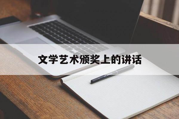 文学艺术颁奖上的讲话(文学艺术颁奖上的讲话稿怎么写)