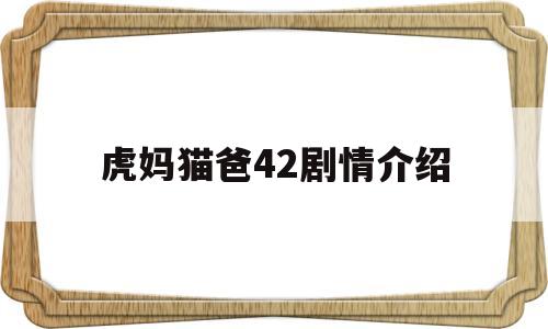 虎妈猫爸42剧情介绍(虎妈猫爸剧情简介)