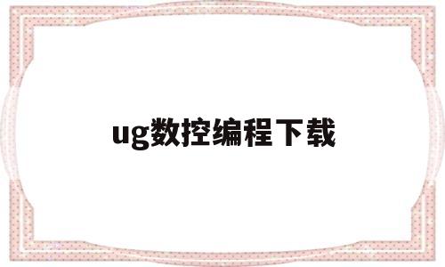 ug数控编程下载(ug数控编程软件手机版)