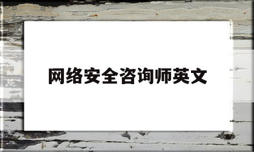 网络安全咨询师英文(网络安全咨询师英文缩写)