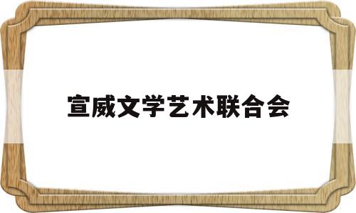 宣威文学艺术联合会(宣威市文化)