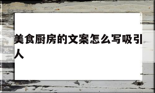 美食厨房的文案怎么写吸引人(厨房文案句子)
