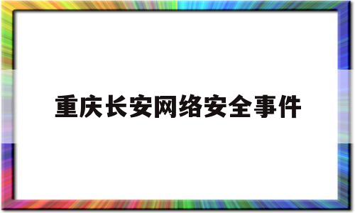 重庆长安网络安全事件(重庆网安信息技术有限公司)
