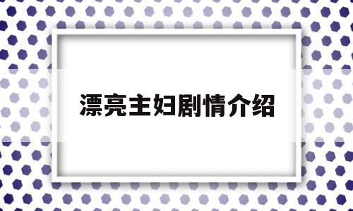 漂亮主妇剧情介绍(电视剧漂亮主妇)
