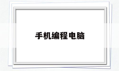 手机编程电脑(用手机编程)