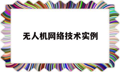 无人机网络技术实例(无人机网络技术实例有哪些)