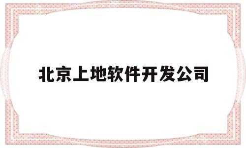 北京上地软件开发公司(软件开发公司)