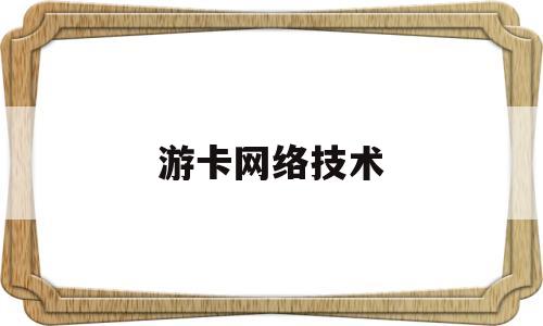 游卡网络技术(游卡网络技术电话)