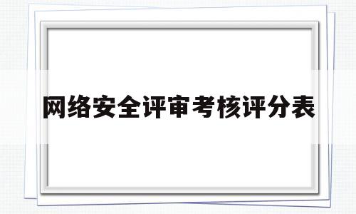 网络安全评审考核评分表(网络安全评分依据)