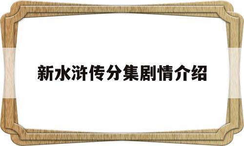 新水浒传分集剧情介绍(水浒传分集剧情介绍1到43)